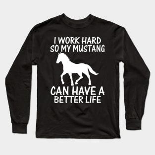 I Work Hard So My Mustang Can Have A Better Life Long Sleeve T-Shirt